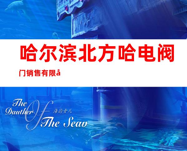 哈尔滨北方哈电阀门销售有限公司