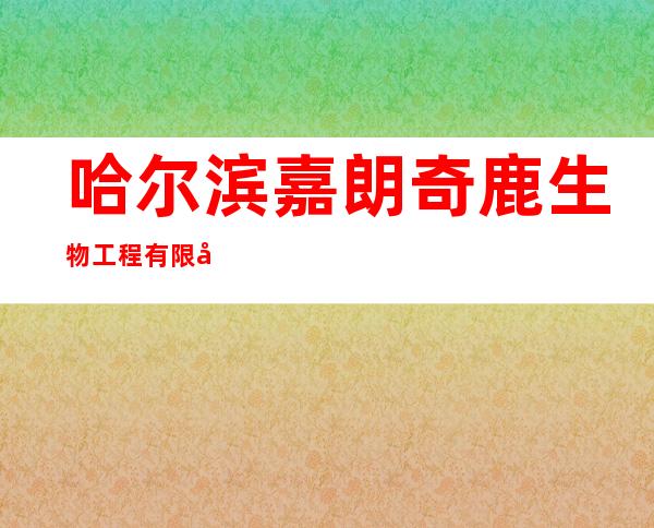 哈尔滨嘉朗奇鹿生物工程有限公司