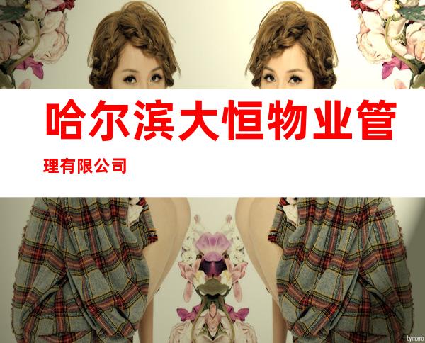 哈尔滨大恒物业管理有限公司
