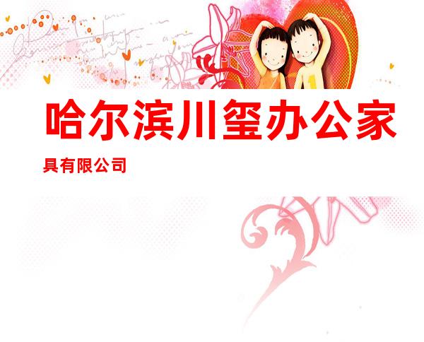 哈尔滨川玺办公家具有限公司