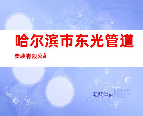 哈尔滨市东光管道安装有限公司