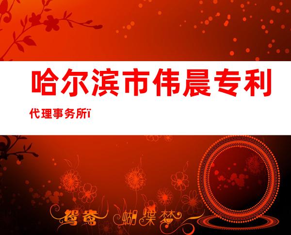 哈尔滨市伟晨专利代理事务所(普通合伙)