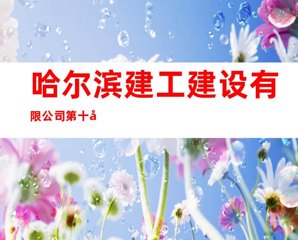 哈尔滨建工建设有限公司第十分公司