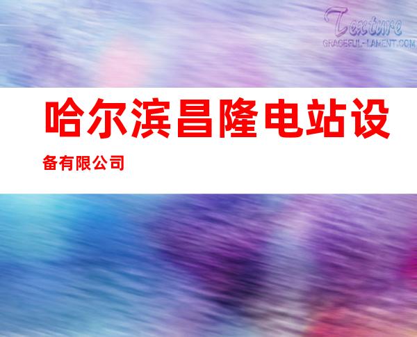哈尔滨昌隆电站设备有限公司
