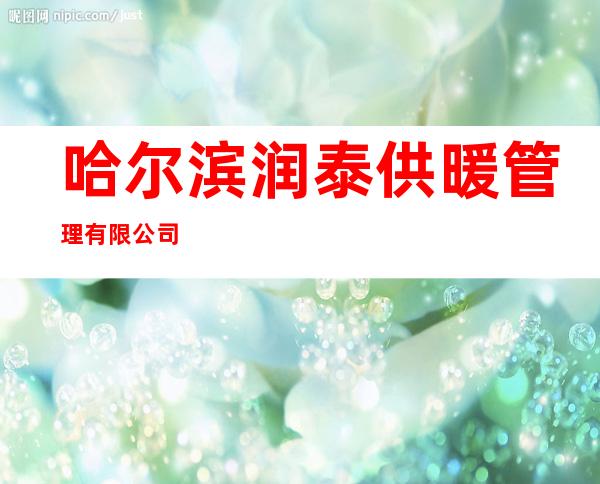 哈尔滨润泰供暖管理有限公司