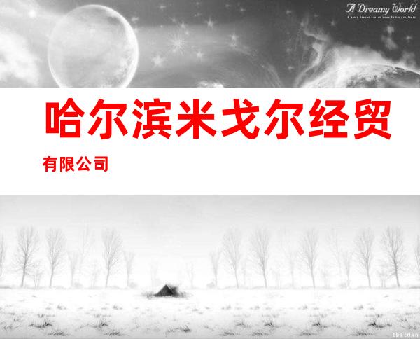 哈尔滨米戈尔经贸有限公司