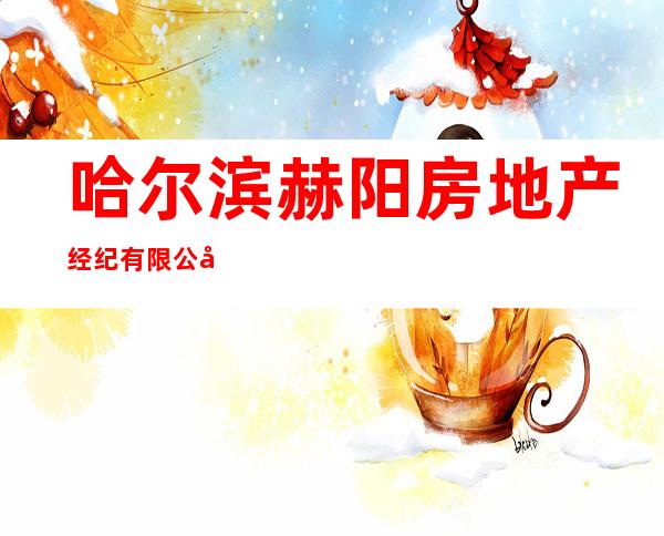 哈尔滨赫阳房地产经纪有限公司