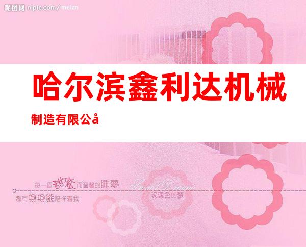 哈尔滨鑫利达机械制造有限公司