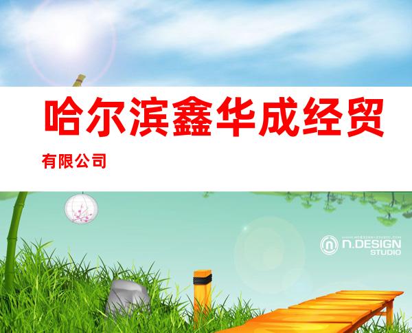哈尔滨鑫华成经贸有限公司