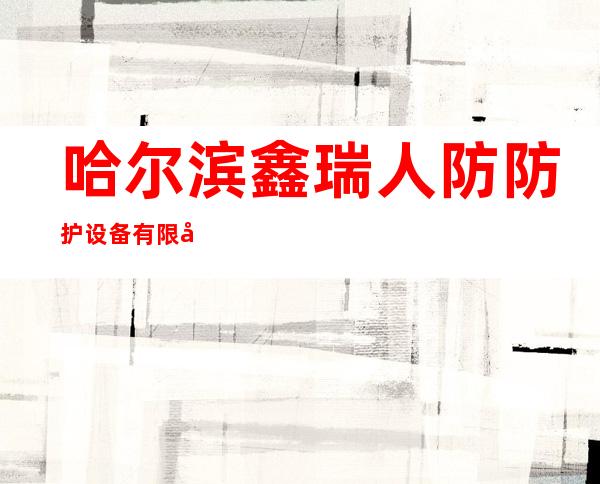 哈尔滨鑫瑞人防防护设备有限公司