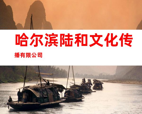 哈尔滨陆和文化传播有限公司