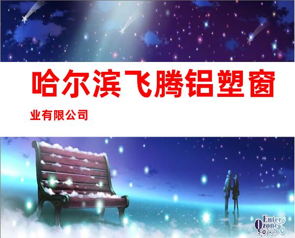 哈尔滨飞腾铝塑窗业有限公司