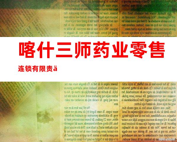 喀什三师药业零售连锁有限责任公司