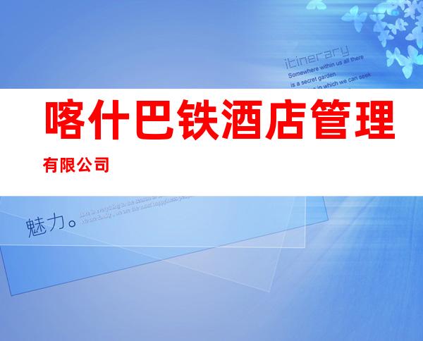 喀什巴铁酒店管理有限公司