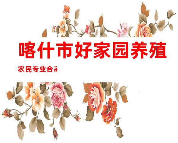 喀什市好家园养殖农民专业合作社