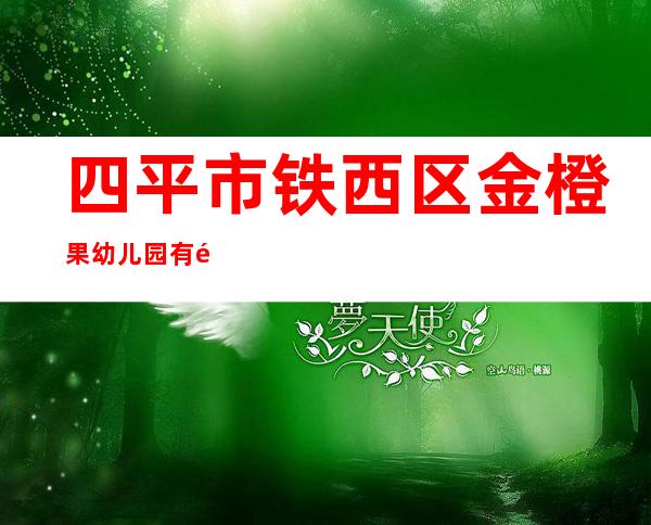 四平市铁西区金橙果幼儿园有限公司
