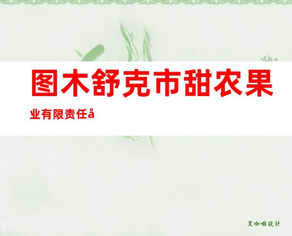 图木舒克市甜农果业有限责任公司