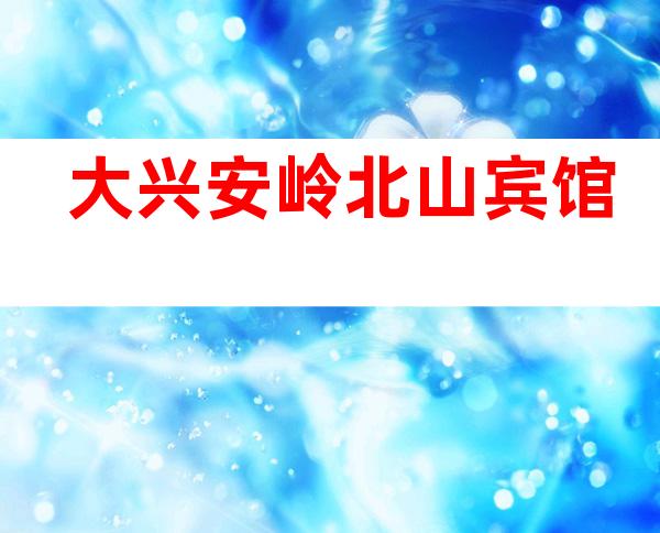 大兴安岭北山宾馆