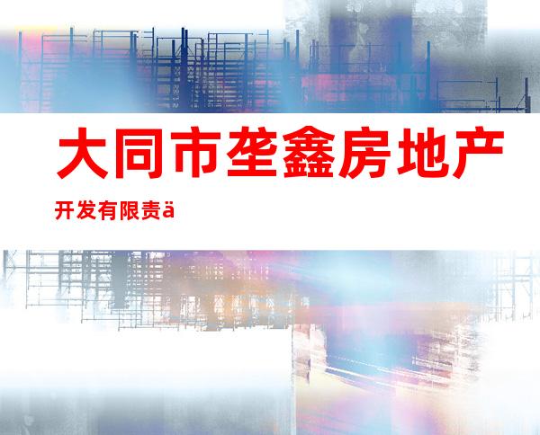 大同市垄鑫房地产开发有限责任公司