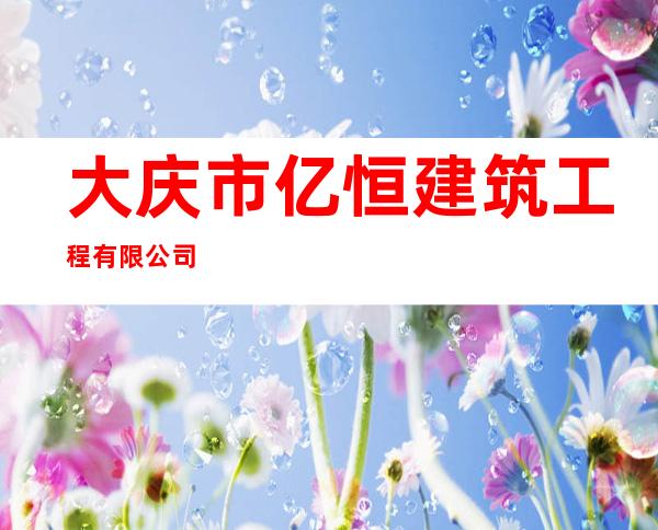 大庆市亿恒建筑工程有限公司