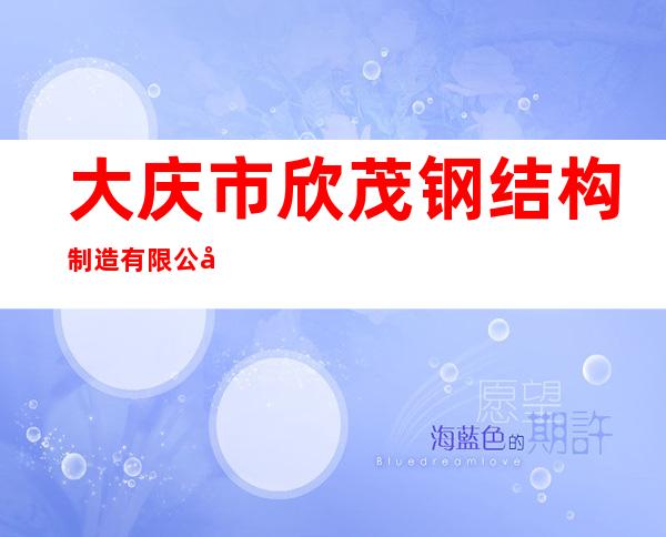 大庆市欣茂钢结构制造有限公司