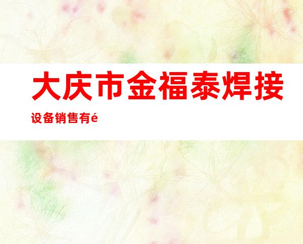 大庆市金福泰焊接设备销售有限公司