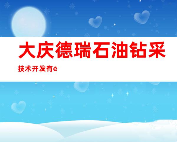 大庆德瑞石油钻采技术开发有限公司