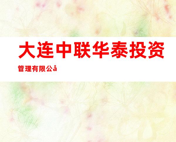 大连中联华泰投资管理有限公司