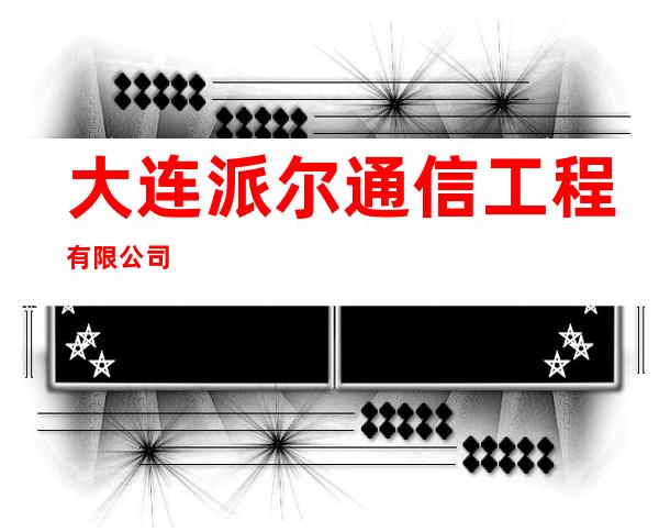 大连派尔通信工程有限公司