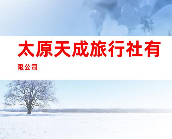 太原天成旅行社有限公司