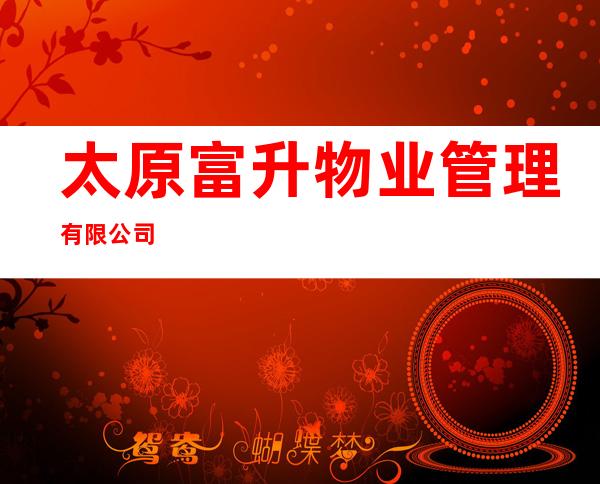 太原富升物业管理有限公司