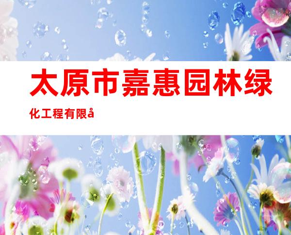太原市嘉惠园林绿化工程有限公司