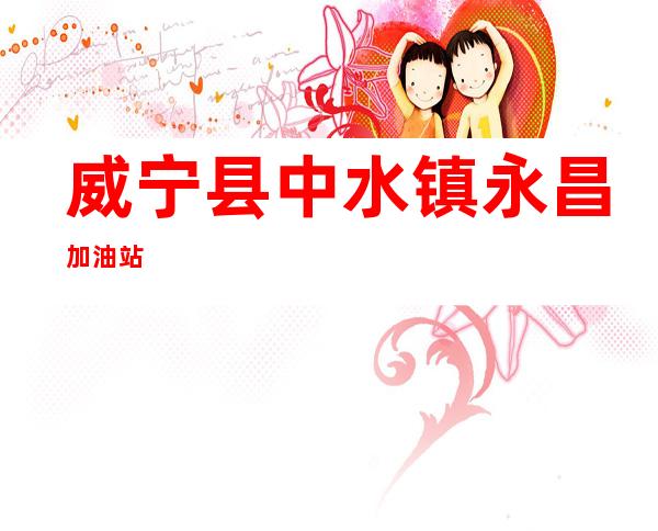 威宁县中水镇永昌加油站