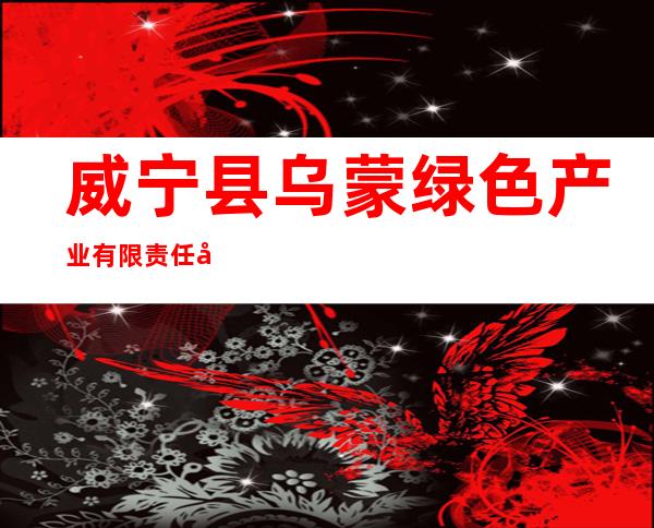 威宁县乌蒙绿色产业有限责任公司