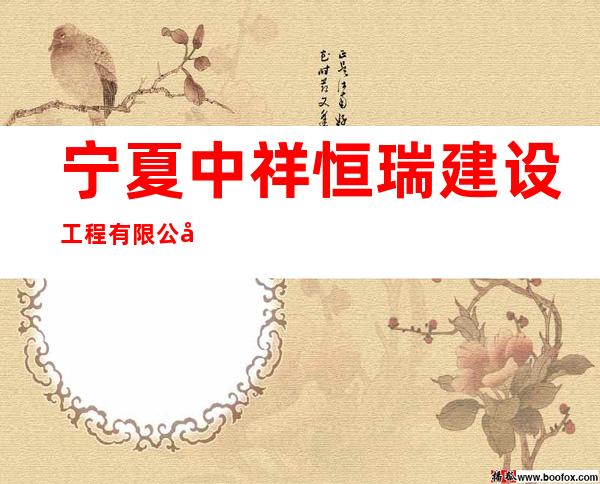 宁夏中祥恒瑞建设工程有限公司