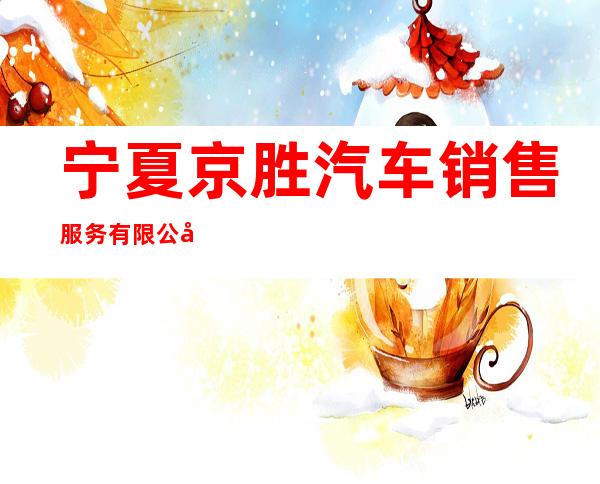 宁夏京胜汽车销售服务有限公司