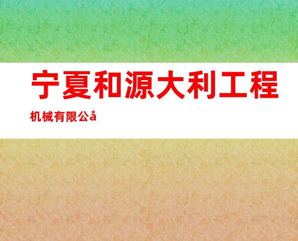 宁夏和源大利工程机械有限公司