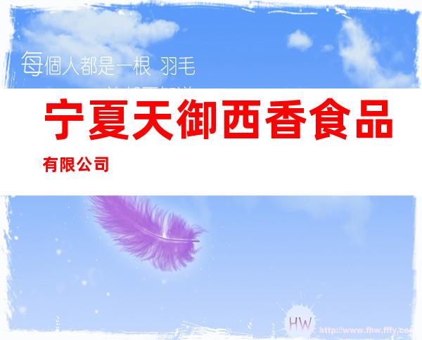 宁夏天御西香食品有限公司