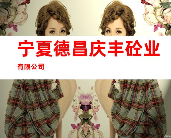 宁夏德昌庆丰砼业有限公司