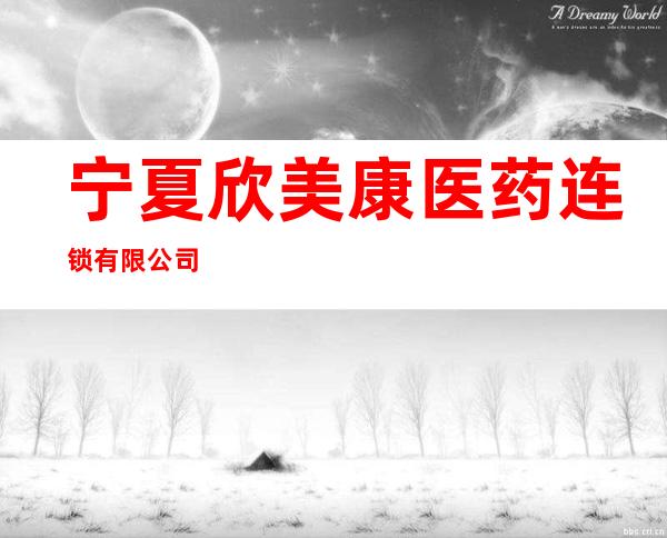 宁夏欣美康医药连锁有限公司