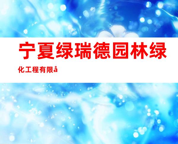 宁夏绿瑞德园林绿化工程有限公司