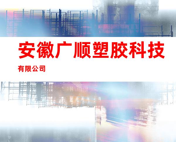 安徽广顺塑胶科技有限公司