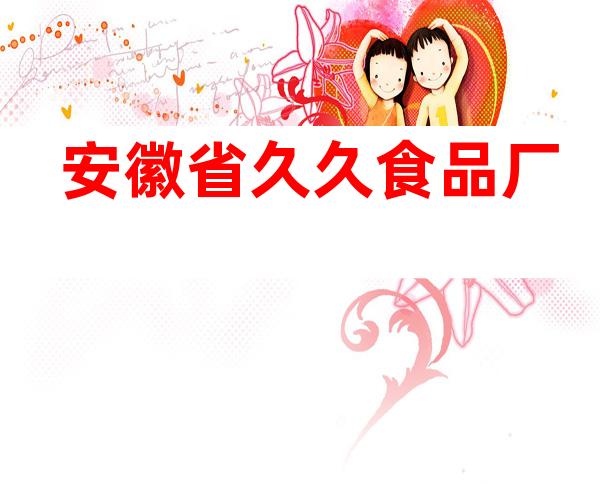 安徽省久久食品厂