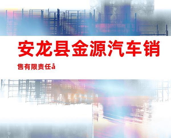 安龙县金源汽车销售有限责任公司