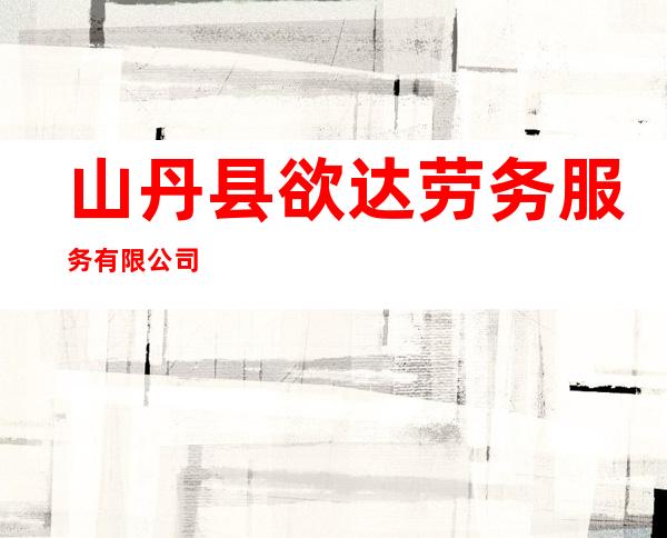山丹县欲达劳务服务有限公司