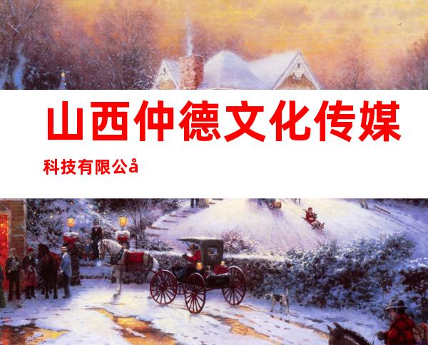 山西仲德文化传媒科技有限公司
