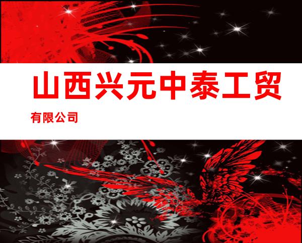 山西兴元中泰工贸有限公司