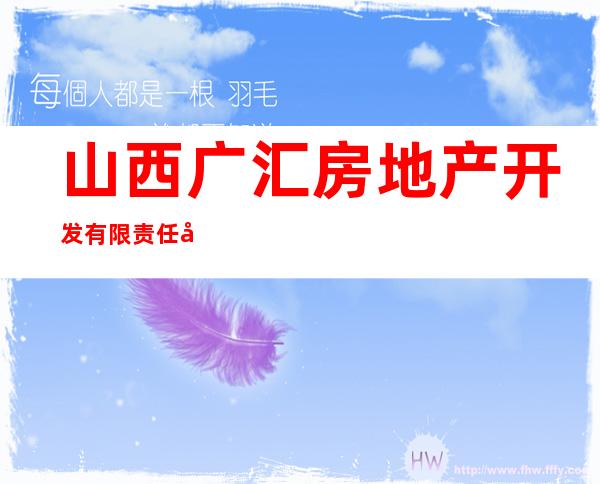 山西广汇房地产开发有限责任公司