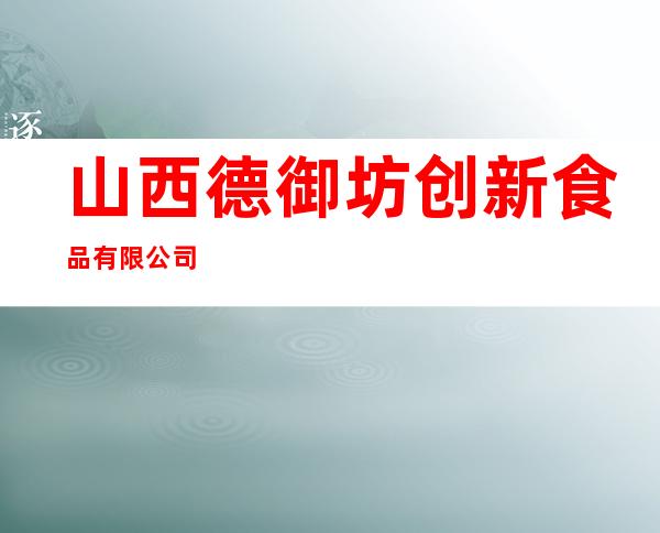 山西德御坊创新食品有限公司