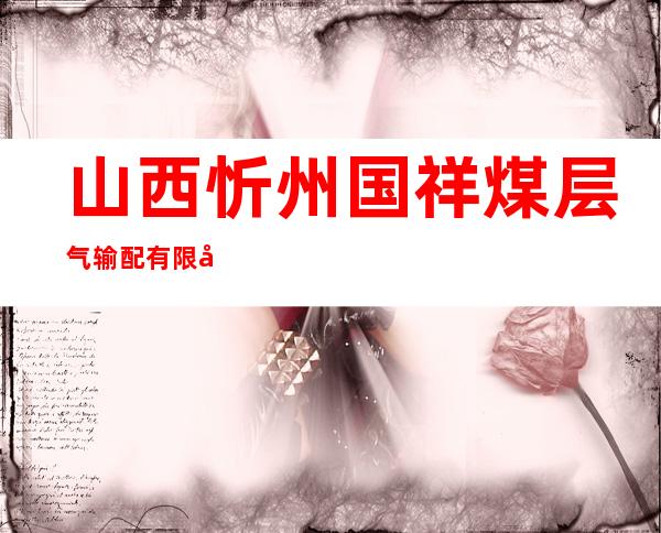 山西忻州国祥煤层气输配有限公司